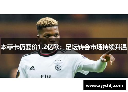 本菲卡仍要价1.2亿欧：足坛转会市场持续升温